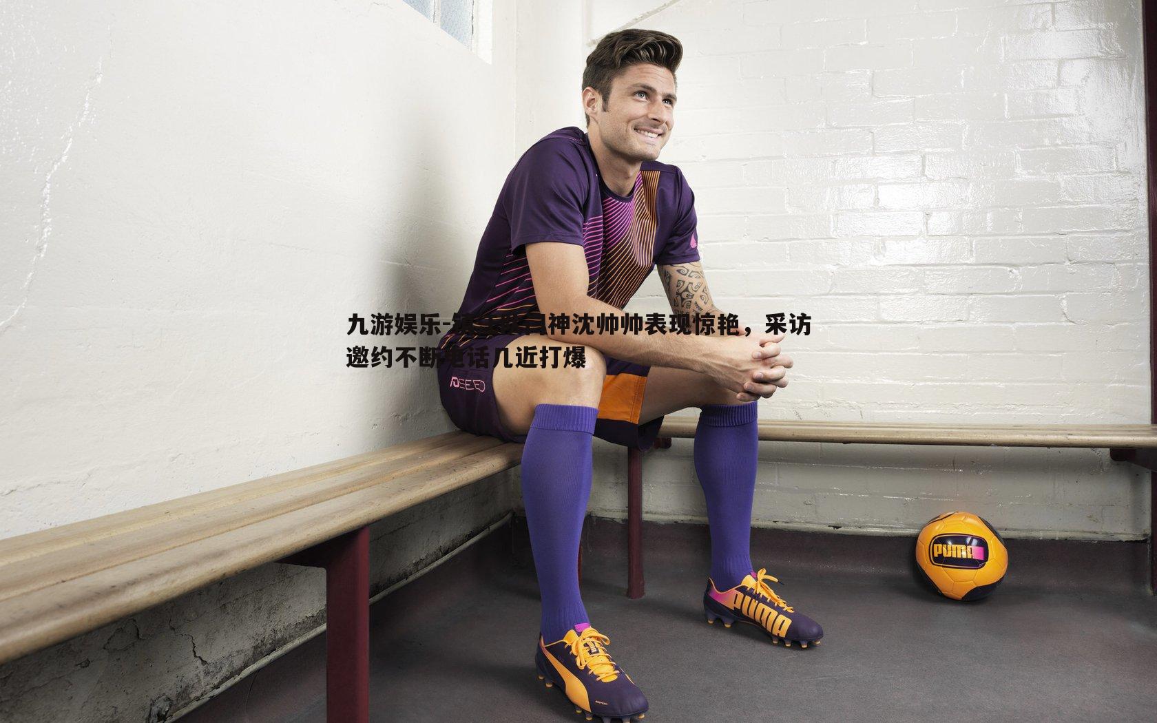 镇江队门神沈帅帅表现惊艳,采访邀约不断电话几近打爆