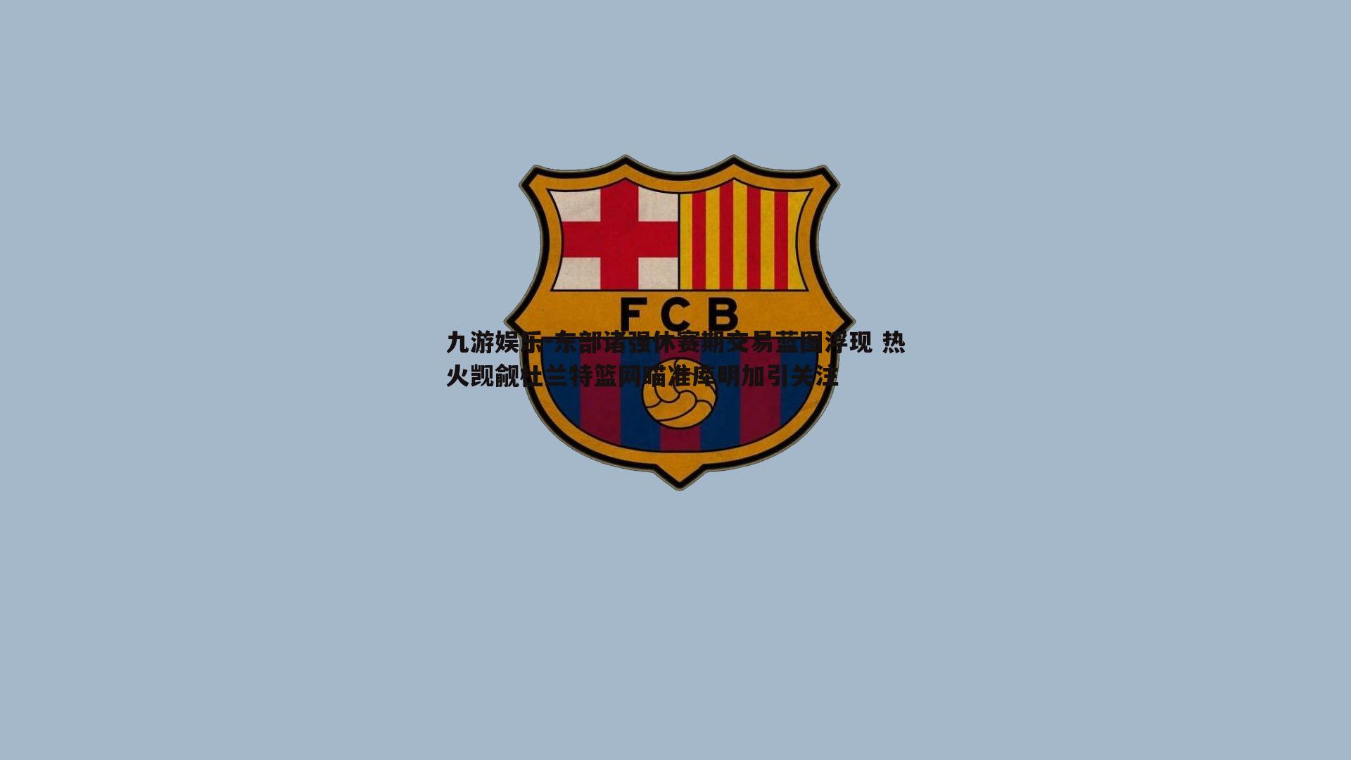 东部诸强休赛期交易蓝图浮现 热火觊觎杜兰特篮网瞄准库明加引关注