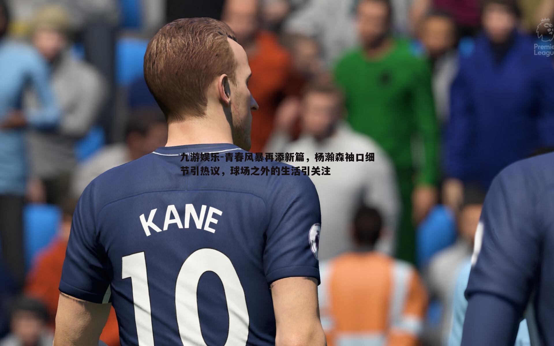 青春风暴再添新篇,杨瀚森袖口细节引热议,球场之外的生活引关注