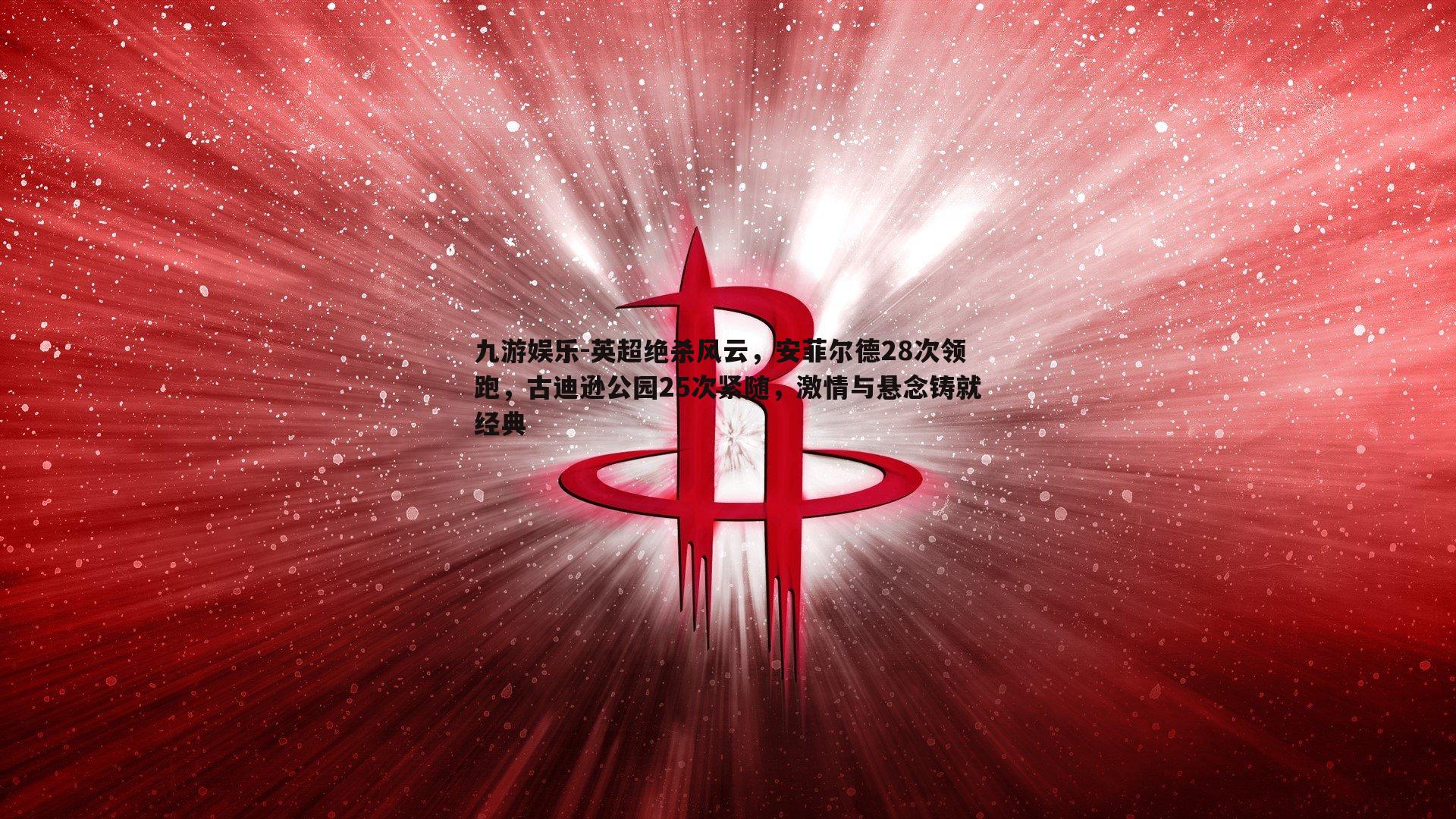 英超绝杀风云,安菲尔德28次领跑,古迪逊公园25次紧随,激情与悬念铸就经典