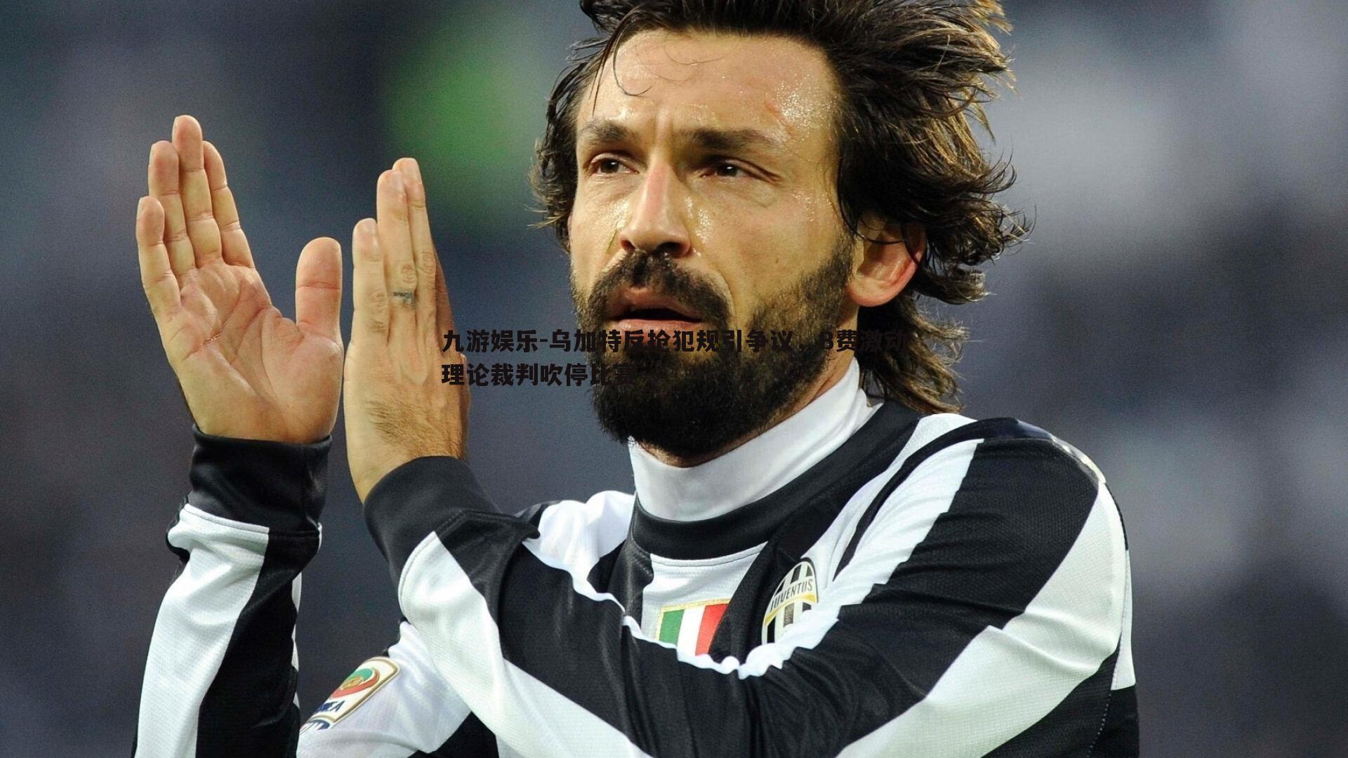 乌加特反抢犯规引争议,B费激动理论裁判吹停比赛